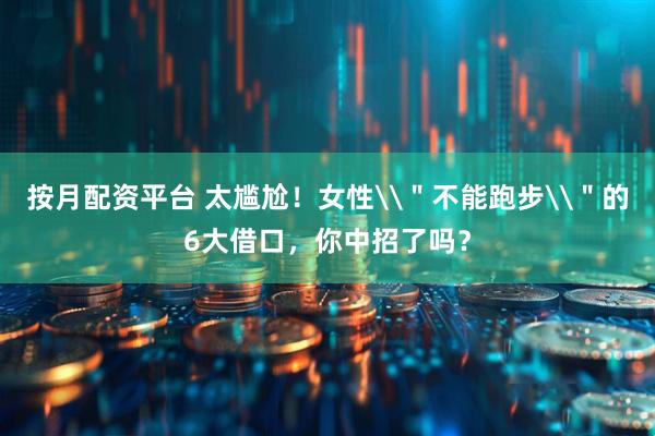 按月配资平台 太尴尬！女性\＂不能跑步\＂的6大借口，你中招了吗？