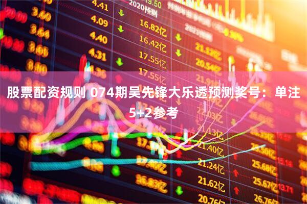 股票配资规则 074期吴先锋大乐透预测奖号：单注5+2参考