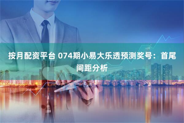 按月配资平台 074期小易大乐透预测奖号：首尾间距分析