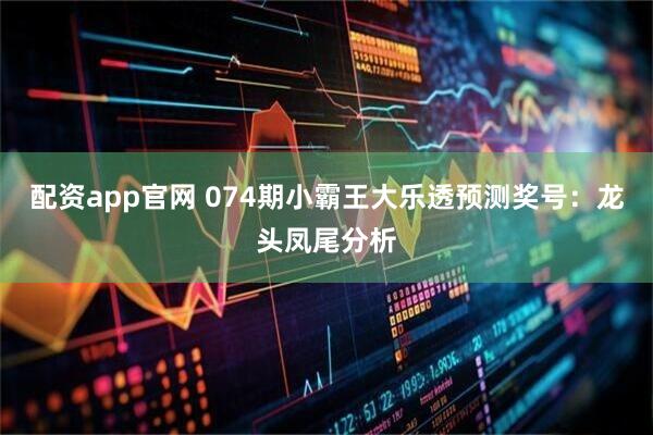 配资app官网 074期小霸王大乐透预测奖号：龙头凤尾分析