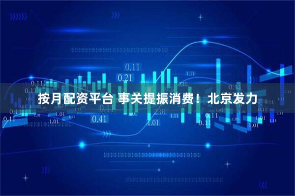 按月配资平台 事关提振消费！北京发力