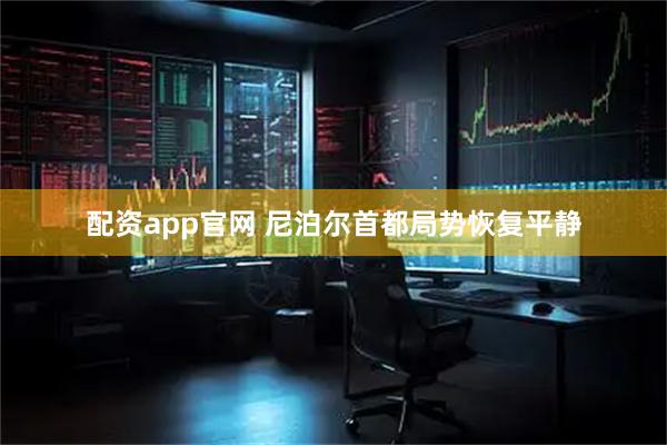 配资app官网 尼泊尔首都局势恢复平静