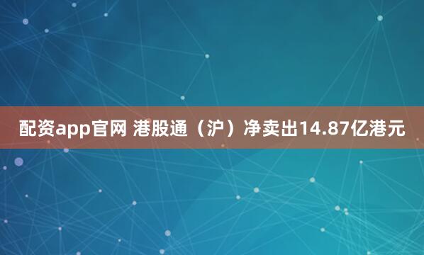 配资app官网 港股通（沪）净卖出14.87亿港元