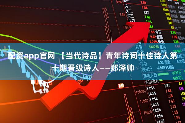 配资app官网 【当代诗品】青年诗词十佳诗人第十期晋级诗人——郑泽帅