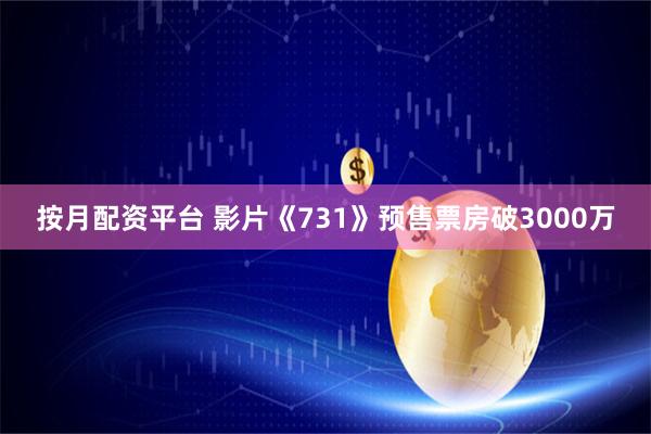 按月配资平台 影片《731》预售票房破3000万