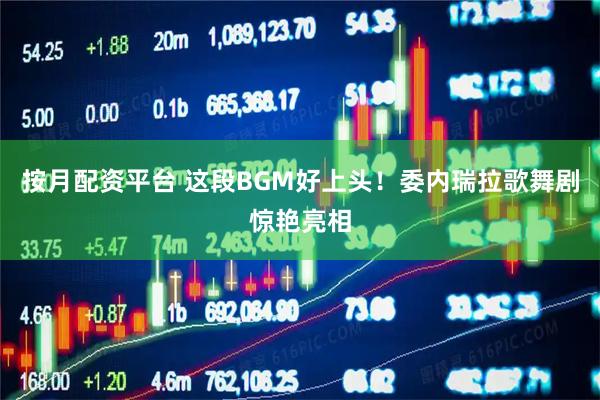 按月配资平台 这段BGM好上头！委内瑞拉歌舞剧惊艳亮相