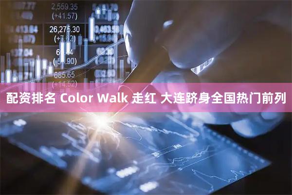 配资排名 Color Walk 走红 大连跻身全国热门前列