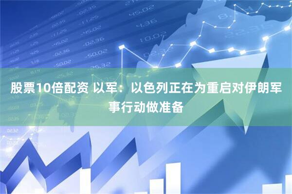股票10倍配资 以军：以色列正在为重启对伊朗军事行动做准备